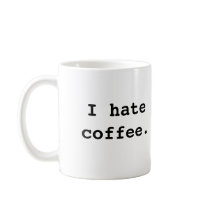 I hate coffee., I hate coffee. mugs
