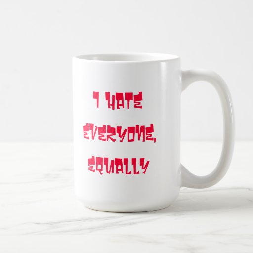 I Hate everyone, equally coffee mug Zazzle
