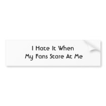I Hate It When My Fans Stare At Me bumper stickers