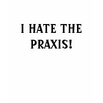 I HATE THE PRAXIS! t-shirts