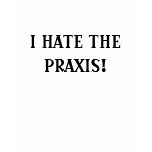 I HATE THE PRAXIS! t-shirts
