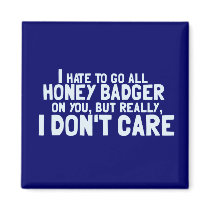 I Hate to Go All Honey Badger On You.... Magnets