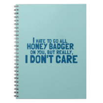I Hate To Go All Honey Badger On You... Notebooks