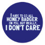 I Hate to Go All Honey Badger On You.... Round Sticker