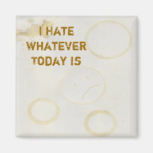 I Hate Whatever Today Is Magnets