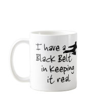 I Have a Black Belt In Keeping It Real. mugs