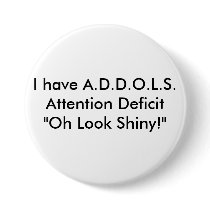 I have A.D.D.O.L.S.Attention Deficit "Oh Look ... buttons by salsa_dolly I have A.D.D.O.L.S.Attention Deficit "Oh Look ... buttons