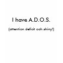 I have A.D.O.S., (attention deficit ooh shiny!) t-shirts