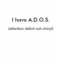 I have A.D.O.S., (attention deficit ooh shiny!) t-shirts