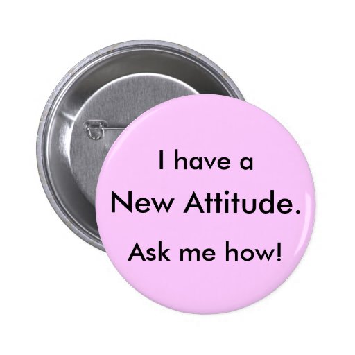 I have a, New Attitude., Ask me how! Pins