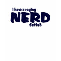 I Have A Raging Nerd Fetish ! t-shirts by TheBigTees I Have A Raging Nerd Fetish ! t-shirts