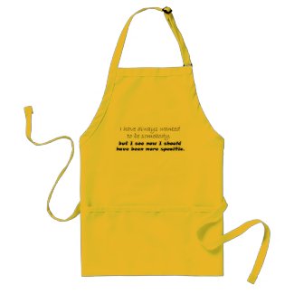 I have always wanted to be somebody, but I see now apron