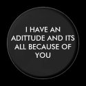 I HAVE AN ADITTUDE AND ITS ALL BECAUSE OF YOU