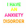 I HAVE, AN, ANXIETY, DISORDER TEE SHIRTS