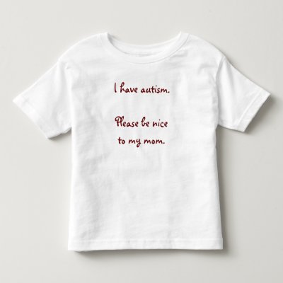 I have autism. Please be nice to my mom. Tee