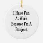 I Have Fun At Work Because I'm A Banjoist Ornament