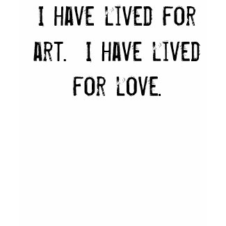 I have lived for art. I have lived for love. shirt