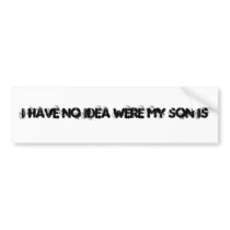 I HAVE NO IDEA WERE MY SON IS bumper stickers