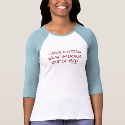I have no idea what I&#39;m doing out of bed Shirt
