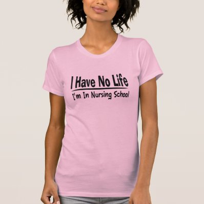 I Have No Life  Im In Nursing School Funny Tee Shirt