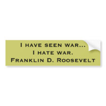 I have seen war...I hate war.Franklin D. Roosevelt bumper stickers