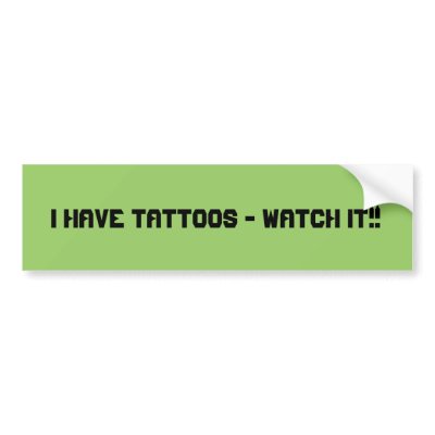 I have tattoos - WATCH IT!! Bumper Stickers by TeasePlease
