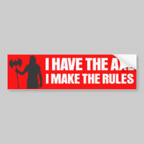 I Have the Axe, I make the rules bumper stickers