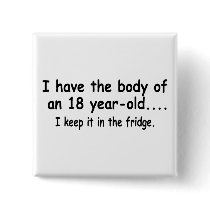 I Have The Body Of An 18 Year Old I Keep It In The buttons by TeeZazzle I Have The Body Of An 18 Year Old I Keep It In The buttons