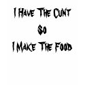 I Have The Cunt So I Make The Food t-shirts by seanhawk I Have The Cunt So I Make The Food t-shirts