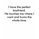 I have the perfect boyfriend.He touches me wher... Shirts