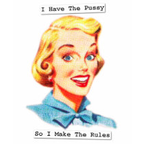 I Have the Pussy, So I Make The Rules t-shirts