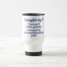 I haven't even gotten around to procrastinating... mugs