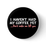 I Haven't Had My Coffee Yet Don't Make Me Kill You buttons