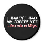 I Haven't Had My Coffee Yet Don't Make Me Kill You Refrigerator Magnets