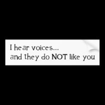 I Hear Voices ... and They Do Not Like You bumper stickers