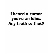 I heard a rumor you're an idiot.Any truth to that? t-shirts by sl_underwood I heard a rumor you're an idiot.Any truth to that? t-shirts