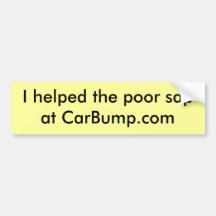 I helped the poor sap at CarBump.com Bumper Sticker