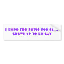 I hope the fetus you save grows up to be GAY bumper stickers