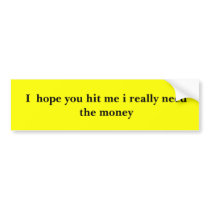I  hope you hit me i really need the money bumper stickers