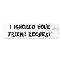 I IGNORED YOUR FRIEND REQUEST bumper sticker bumper stickers by teebag I IGNORED YOUR FRIEND REQUEST bumper sticker bumper stickers