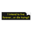 I intend to live forever...or die trying!! bumper stickers by Catwing I intend to live forever...or die trying!! bumper stickers