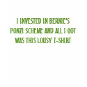 I INVESTED IN BERNIE'S PONZI SCHEME AND ALL I G... t-shirts by greenbaby I INVESTED IN BERNIE'S PONZI SCHEME AND ALL I G... t-shirts