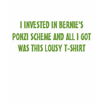 I INVESTED IN BERNIE'S PONZI SCHEME AND ALL I G... t-shirts by greenbaby I INVESTED IN BERNIE'S PONZI SCHEME AND ALL I G... t-shirts