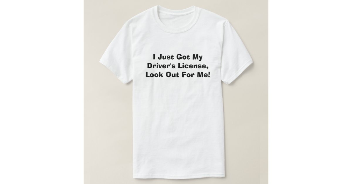 I Just Got My Driver's License, Look Out For Me! TShirt Zazzle