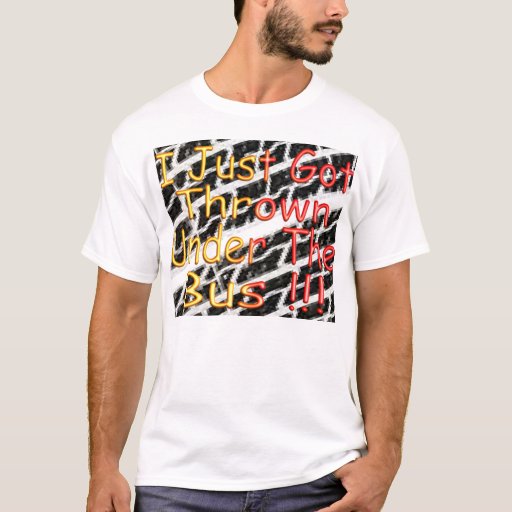 I Just Got Thrown Under The Bus TShirt Zazzle