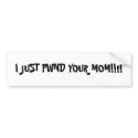 I JUST PWND YOUR MOM!!!! bumper stickers by djpowderosg I JUST PWND YOUR MOM!!!! bumper stickers