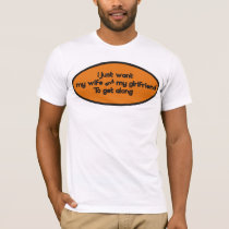 I just want my wife & my girlfriend to get along t-shirts