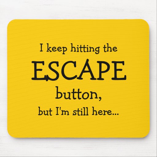I keep hitting the ESCAPE button, but... Mouse Pads