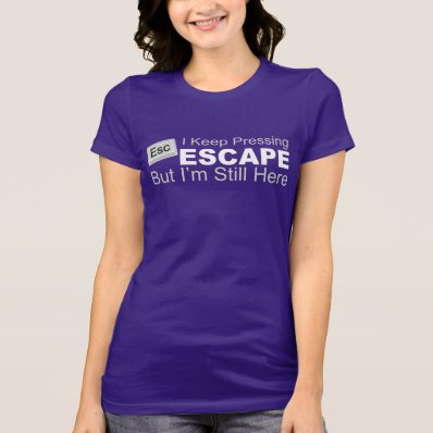 I Keep Pressing ESCAPE But I&#39;m Still Here Tee