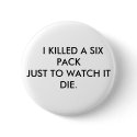 I KILLED A SIX PACK JUST TO WATCH IT DIE. buttons by GILTEE I KILLED A SIX PACK JUST TO WATCH IT DIE. buttons